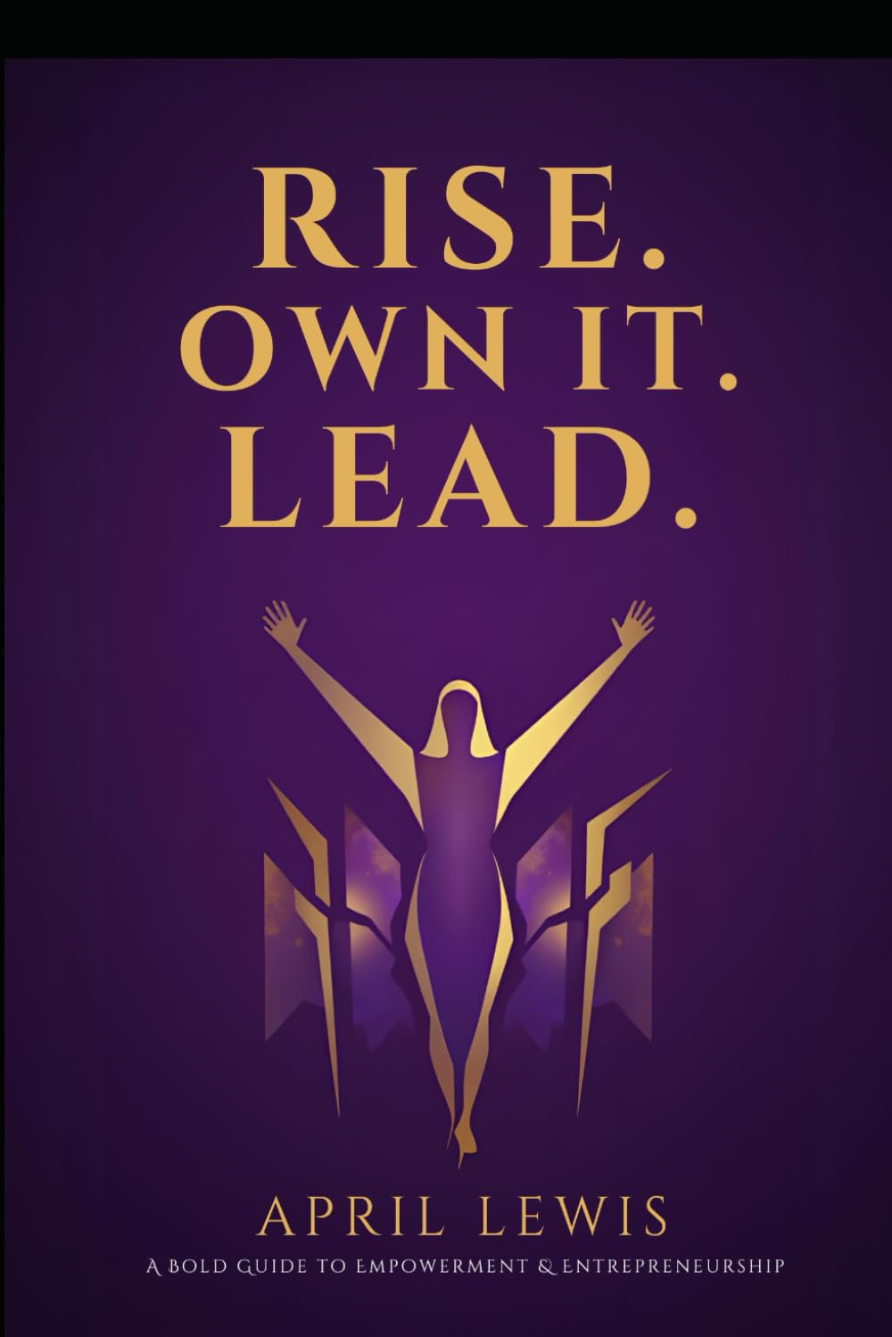 Rise. Own It. Lead.: A Bold Guide to Empowerment & Entrepreneurship