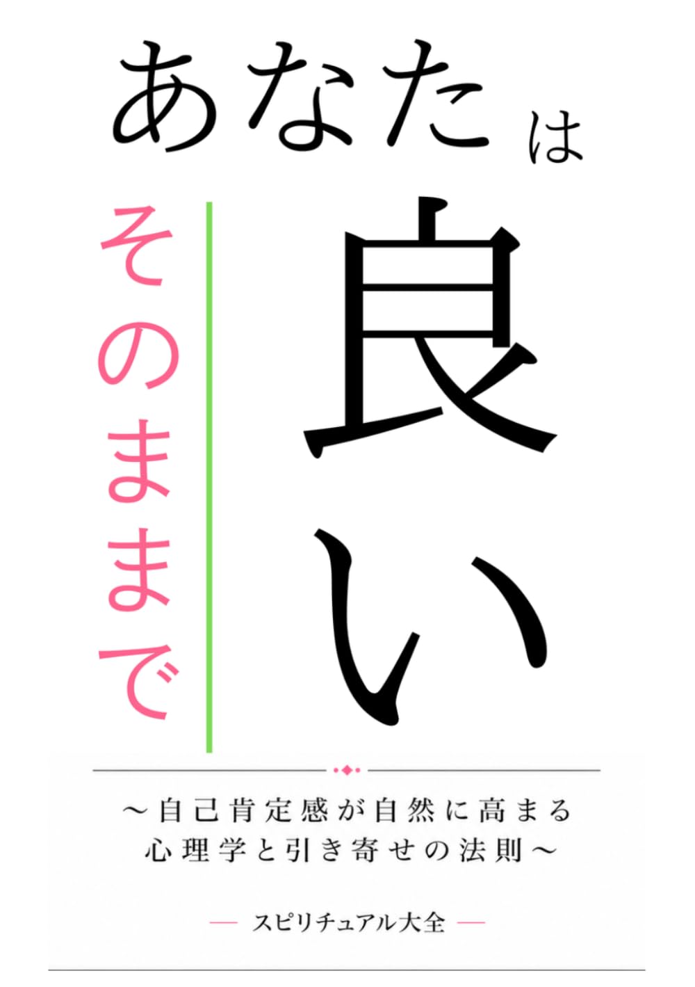 あなたはそのままで良い: 〜自己肯定感が自然に高まる心理学と引き寄せの法則〜