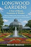 Longwood Gardens: A Year of Bloom, Fountains & Wonder: Discover Hidden Gems, Seasonal Magic, and Timeless Beauty in Pennsylvania’s Living Masterpiece