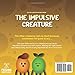 The Impulsive Creature: A Children's Picture Book About Impulsive Behavior, Improving Self Control and Making Better Decisions (Feeling Creatures)