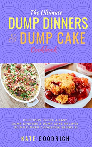 Dump Dinner Cookbook & Dump Cake Cookbook: Delicious, Quick & Easy Dump Recipes For Dump Dinners & Dump Cake Recipes (Dump Dinner Cookbook Series 2)