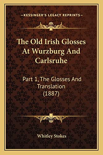 The Old Irish Glosses At Wurzburg And Carlsruhe: Part 1, The Glosses And Translation (1887)