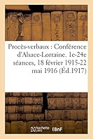 Proca]s-Verbaux de La Confa(c)Rence D'Alsace-Lorraine. 1e-24e Sa(c)Ances, Tome 1: 18 Fa(c)Vrier 1915-22 Mai 1916 2014523185 Book Cover