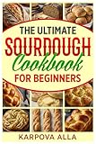 The Ultimate Sourdough Cookbook for Beginners: Simple Step-by-Step Recipes to Master Crusty, Flavorful Sourdough at Home