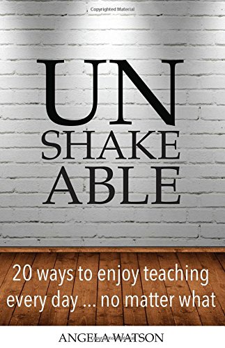 Unshakeable: 20 Ways to Enjoy Teaching Every Day...No Matter What Unshakeable: 20 Ways to Enjoy Teaching Every Day...No Matter What