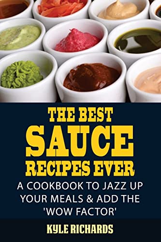 The Best Sauce Recipes Ever!: Easy Ways to Jazz Up Your Meals with Amazing Sa...
