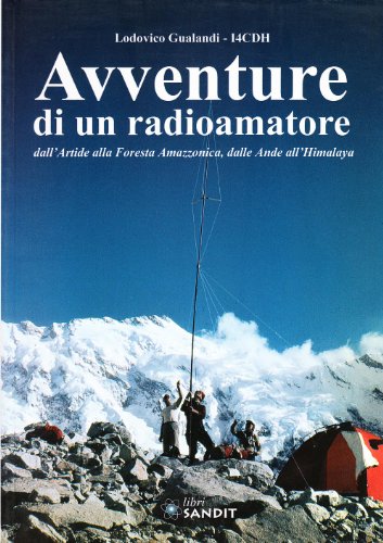 Avventure di un radioamatore dall'Artide alla foresta amazzonica, dalle Ande all'Himalaya Avventure di un radioamatore dall'Artide alla foresta amazzonica, dalle Ande all'Himalaya
