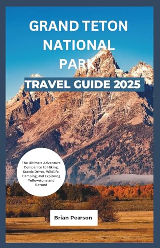Grand Teton National Park Travel Guide 2025: The Ultimate...