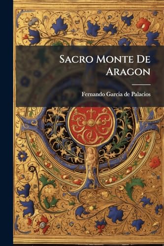 Sacro Monte De Aragon: Breve Noticia, Del ... Santuario De ... Nuestra Señora De La Peña, Patrona De ... Calatayud Y Su Arcedianado ... (Spanish Edition)