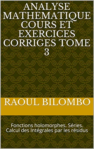 Amazon Com Analyse Mathematique Cours Et Exercices Corriges Tome 3 Fonctions Holomorphes Series Calcul Des Integrales Par Les Residus French Edition Ebook Bilombo Raoul Kindle Store