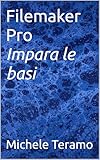 Filemaker Pro - Impara le basi: incomincia ora ... (Italian Edition)