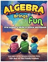 Algebra brings Fun : Pre-Algebra Skills Practice Workbook: Simple Algebra Addition, Subtraction, Multiplication, Division | 100+ Real life Kids ... Included | Large Print 8.5'x11' Page Size B0CMTWW43Y Book Cover