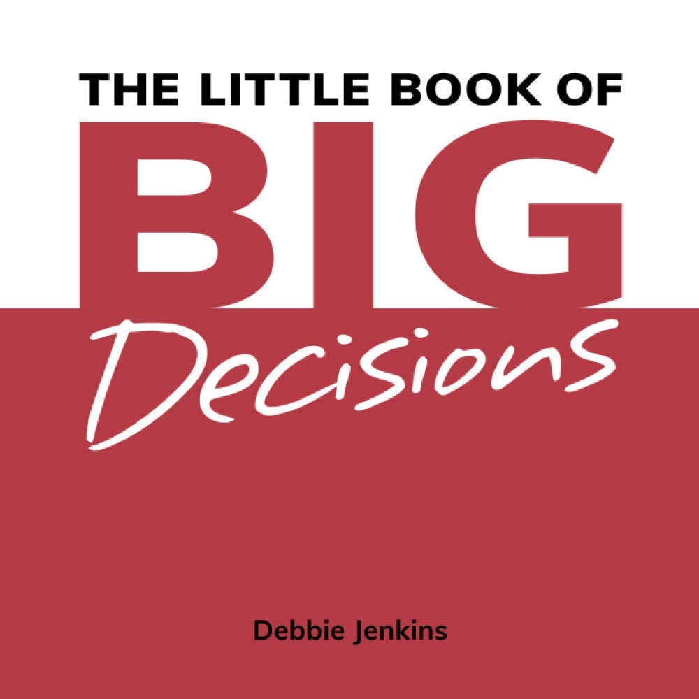 The Little Book of Big Decisions: Make better decisions. Complete more goals. Achieve your dreams.