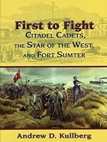 First to Fight: Citadel Cadets, The Star of the West, and Fort Sumter 0615350631 Book Cover