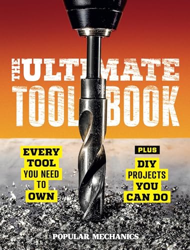 Popular Mechanics The Ultimate Tool Book: Every Tool You Need to Own