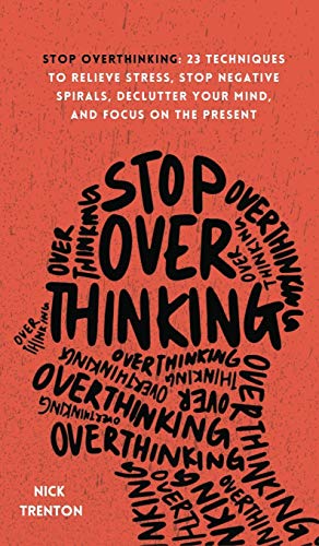 Stop Overthinking: 23 Techniques to Relieve Stress, Stop Negative Spirals, Declutter Your Mind, and Focus on the Present