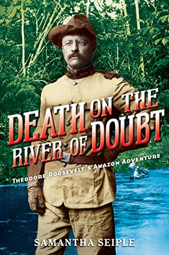 Death on the River of Doubt: Theodore Roosevelt's Amazon Adventur...