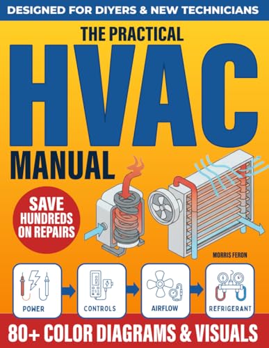 The Practical HVAC Manual: A Step-By-Step Illustrated Guide To Diagnose, Repair & Maintain Any System Without Confusion, Guesswork, Or Costly Technician Fees