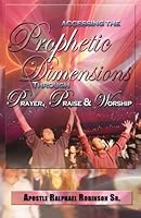 Accessing the Prophetic Dimension through Prayer, Praise and Worship 1492949574 Book Cover