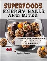 Superfoods Energy Balls and Bites: Revitalize Your Day and Health with Easy-to-Make, Nutrient-Packed Snacks B0D6CXR9KJ Book Cover