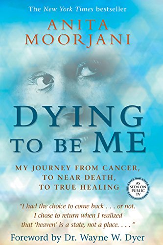 Dying to Be Me: My Journey from Cancer, to Near Death, to True Healing