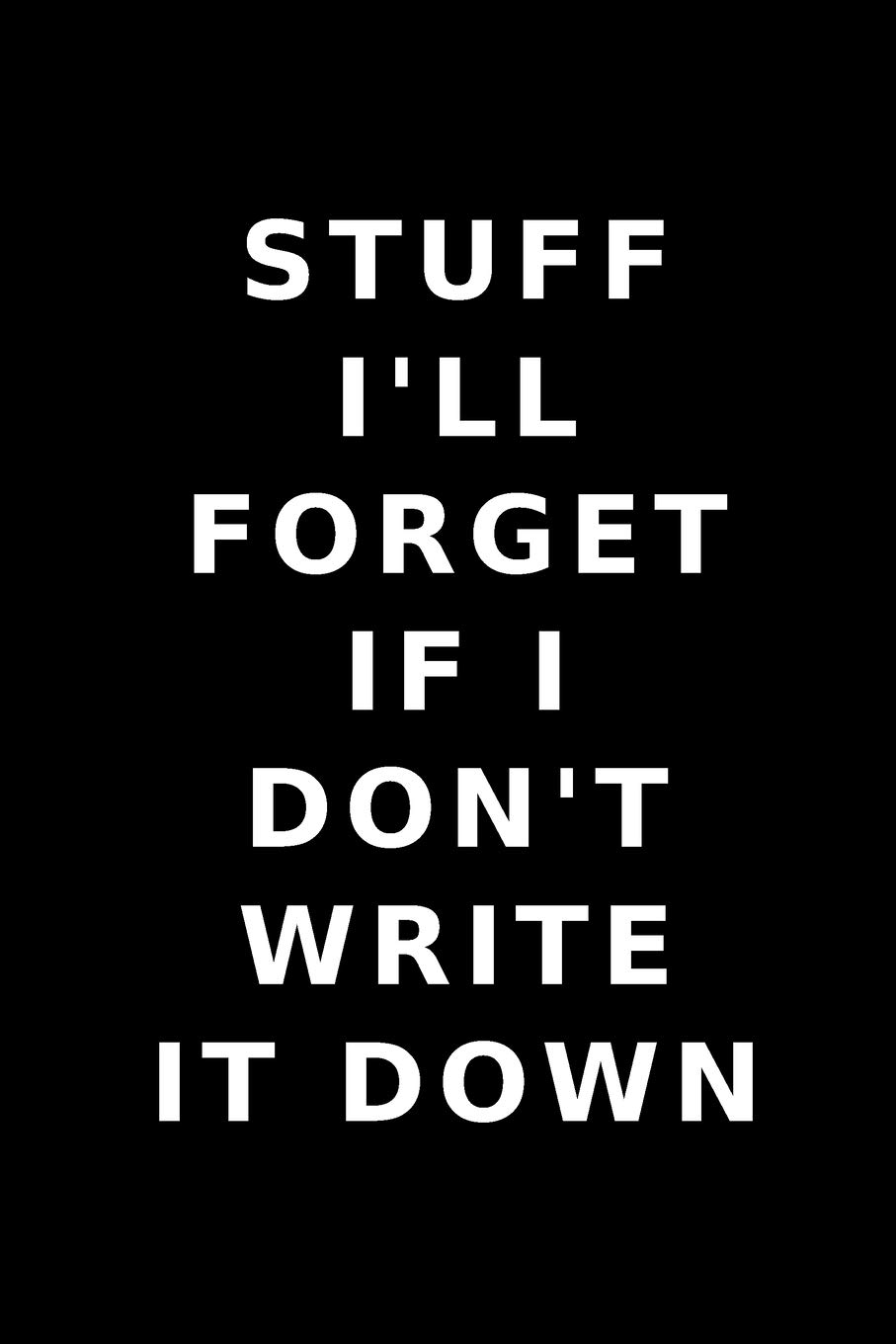 Stuff I'll Forget If I don't Write it Down: Lined Funny Office Notebook, Journal, notepad to write in. Funny gift or alternative to a card