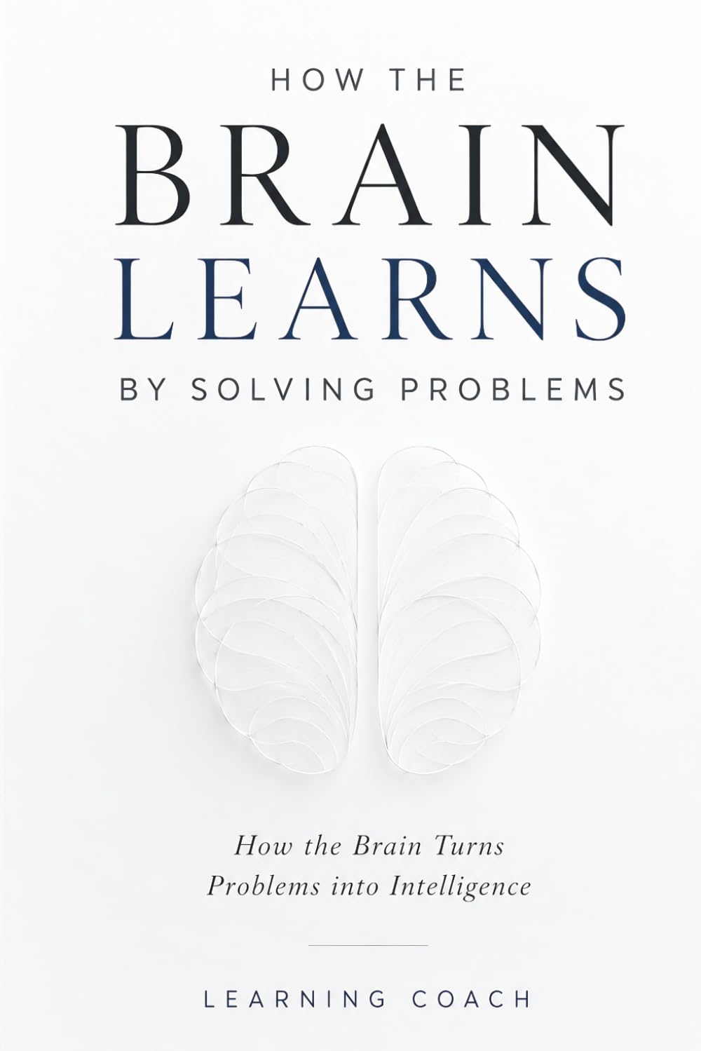 How the Brain Learns by Solving Problems: How the Brain Turns Problems into Intelligence