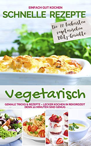 SCHNELLE REZEPTE VEGETARISCH: Geniale Tricks & Rezepte – Lecker kochen in Rekordzeit. Denn 20 Minuten sind genug – Einfach gut kochen (Schnelle Rezepte für die ganze Familie – Die 20 Minuten Küche)
