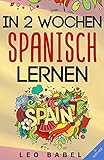 spanisch lernen in spanien  In 2 Wochen Spanisch lernen - Spanisch für Anfänger: Spanisch schnell und einfach für den Alltag und Reisen. Grammatik, die wichtigsten Vokabeln & Sätze, Aussprache, Übungen & mehr spielerisch lernen