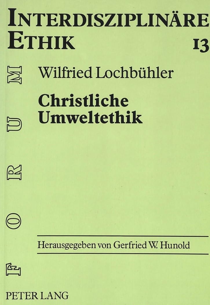 Christliche Umweltethik: Schöpfungstheologische Grundlagen - Philosophisch-ethische Ansätze - Ökologische Marktwirtschaft (Forum Interdisziplinäre Ethik, Band 13)