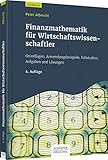 Finanzmathematik für Wirtschaftswissenschaftler: Grundlagen, Anwendungsbeispiele, Fallstudien, Aufgaben und Lösungen