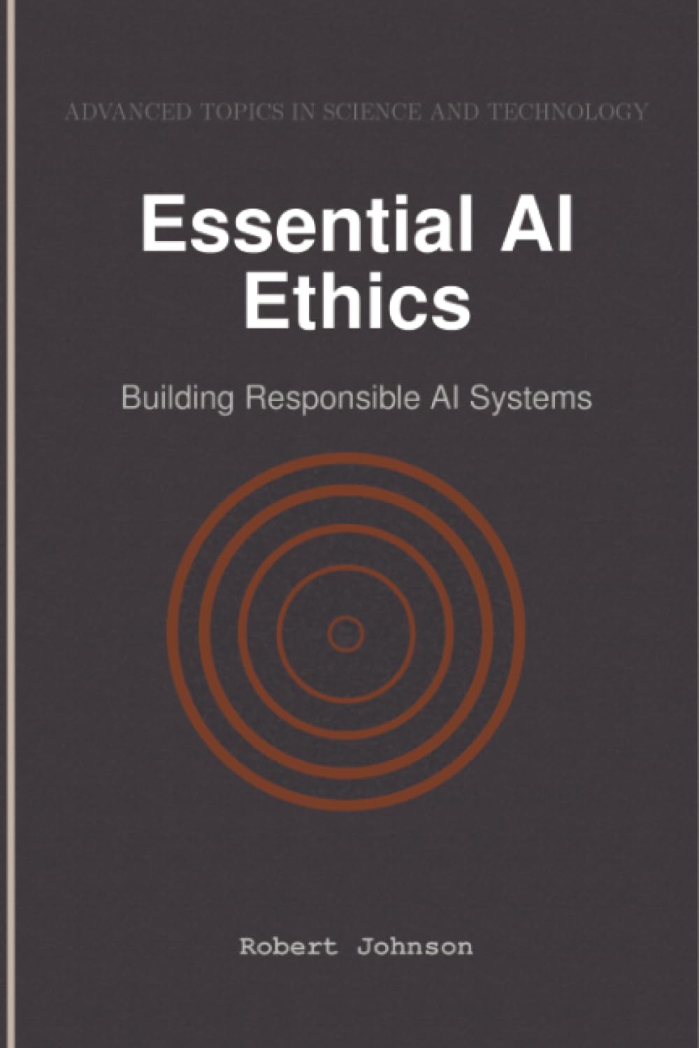 Essential AI Ethics: Building Responsible AI Systems