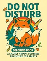 Do Not Disturb: A Snarky and Relaxing Animal Coloring Book for Stressed-Out Grown-Ups: 50 Funny, Cute, and Sassy Animal Scenes to Help You Unwind, Laugh, and Escape the Chaos of Adulting B0F673V3NX Book Cover