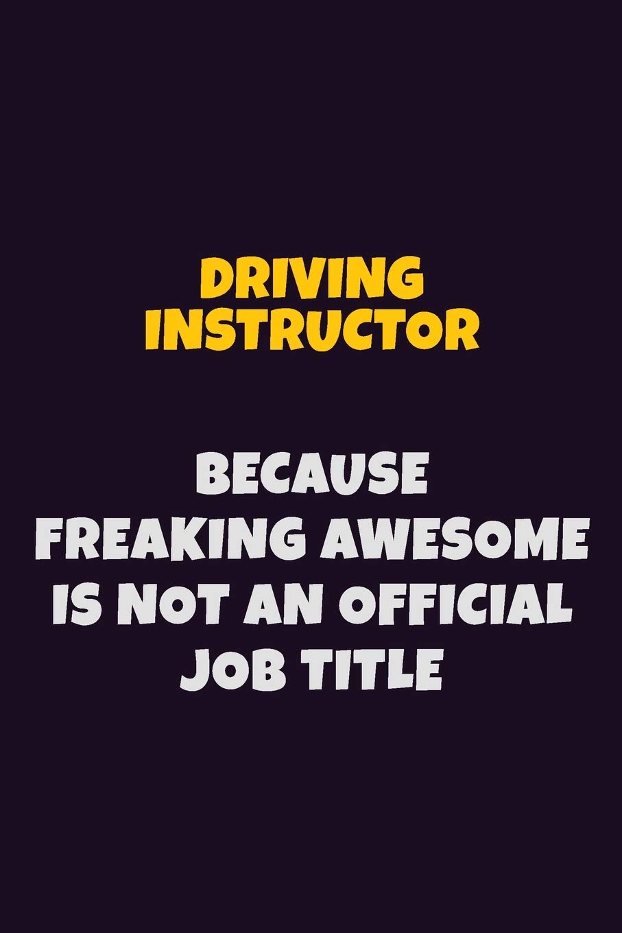 Driving Instructor, Because Freaking Awesome Is Not An Official Job Title: 6X9 Career Pride Notebook Unlined 120 pages Writing Journal