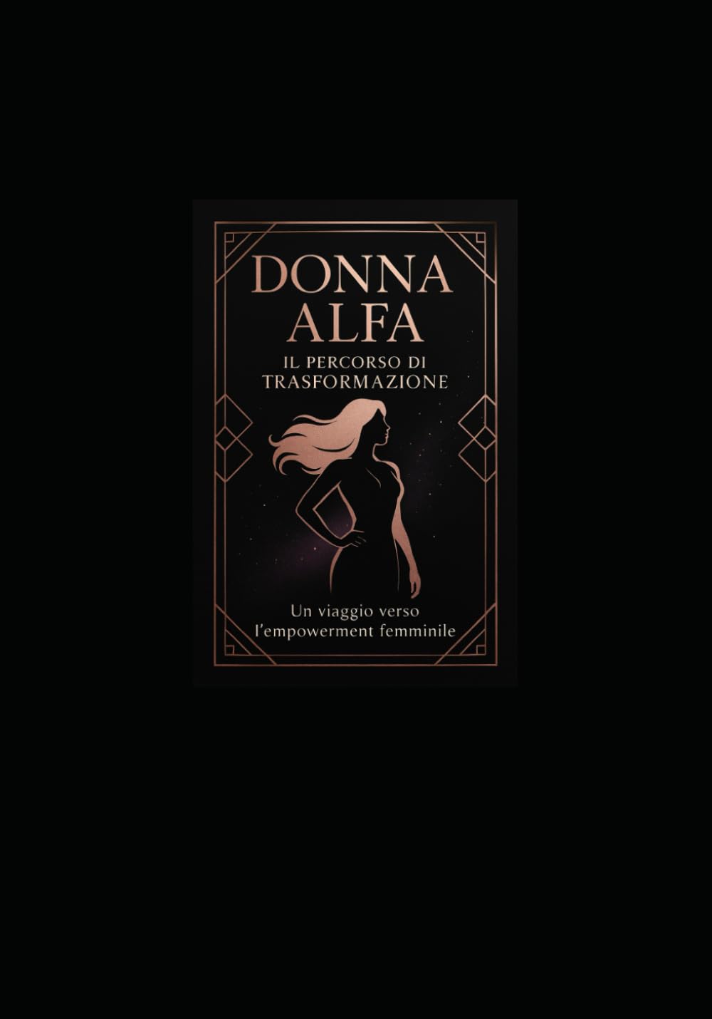 DONNA ALFA: IL PERCORSO DI TRASFORMAZIONE: Un Viaggio Completo verso l’Empowerment Femminile, l’Indipendenza e la Realizzazione di Sé