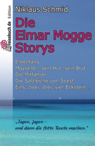 Die Elmar Mogge Storys: Entenfang - Moyland - sein Hut, sein Blut - Die Mitfahrer - Die Salzleiche von Soest - Eins, zwei, drei, vier Eckstein ...
