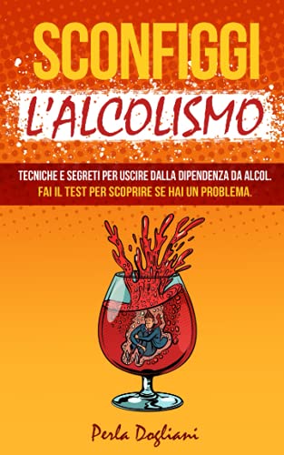 SCONFIGGI L’ALCOLISMO: Tecniche e segreti per uscire dalla dipendenza da alcol. Fai il test per scoprire se hai un problema.