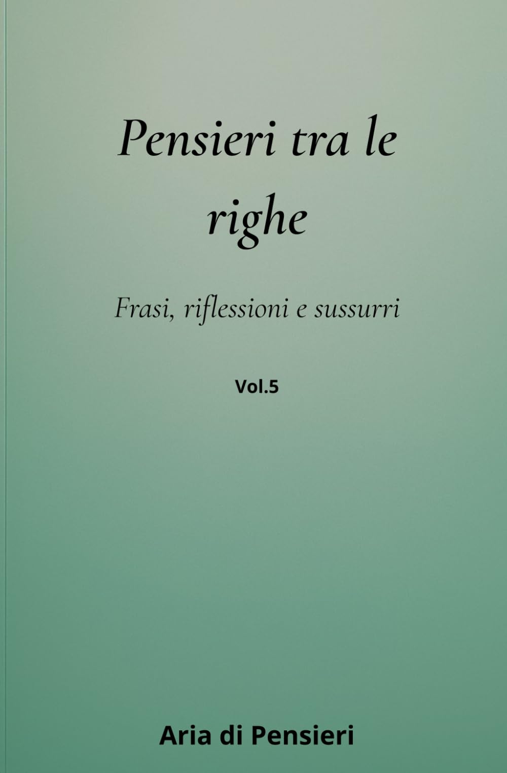 Pensieri tra le Righe Vol. 5: Frasi, Riflessioni e Sussuri