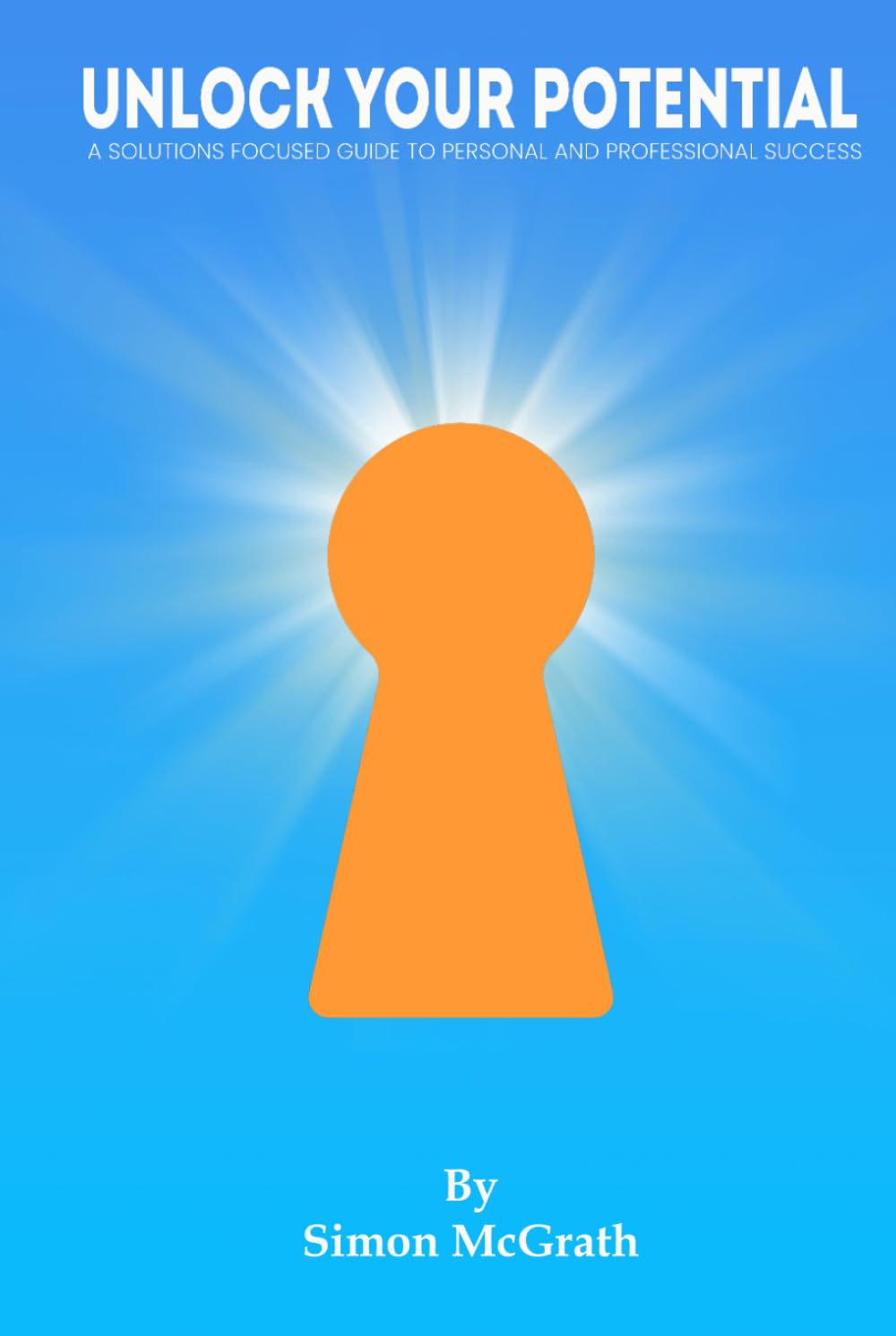 Unlock Your Potential: A SOLUTIONS FOCUSED GUIDE TO PERSONAL AND PROFESSIONAL SUCCESS (Solutions Focused Approach)
