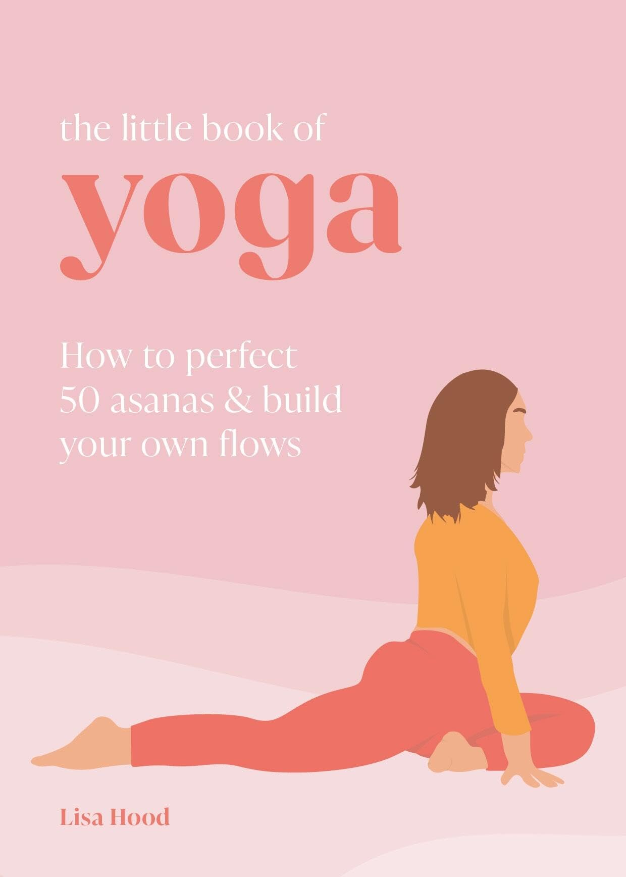 The Little Book of Yoga: How to Perfect 50 Asanas and Build Your Own Flows