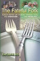 The Fateful Fork: Each Bite of Food Takes You to Disease . . . Or Health 0982890400 Book Cover
