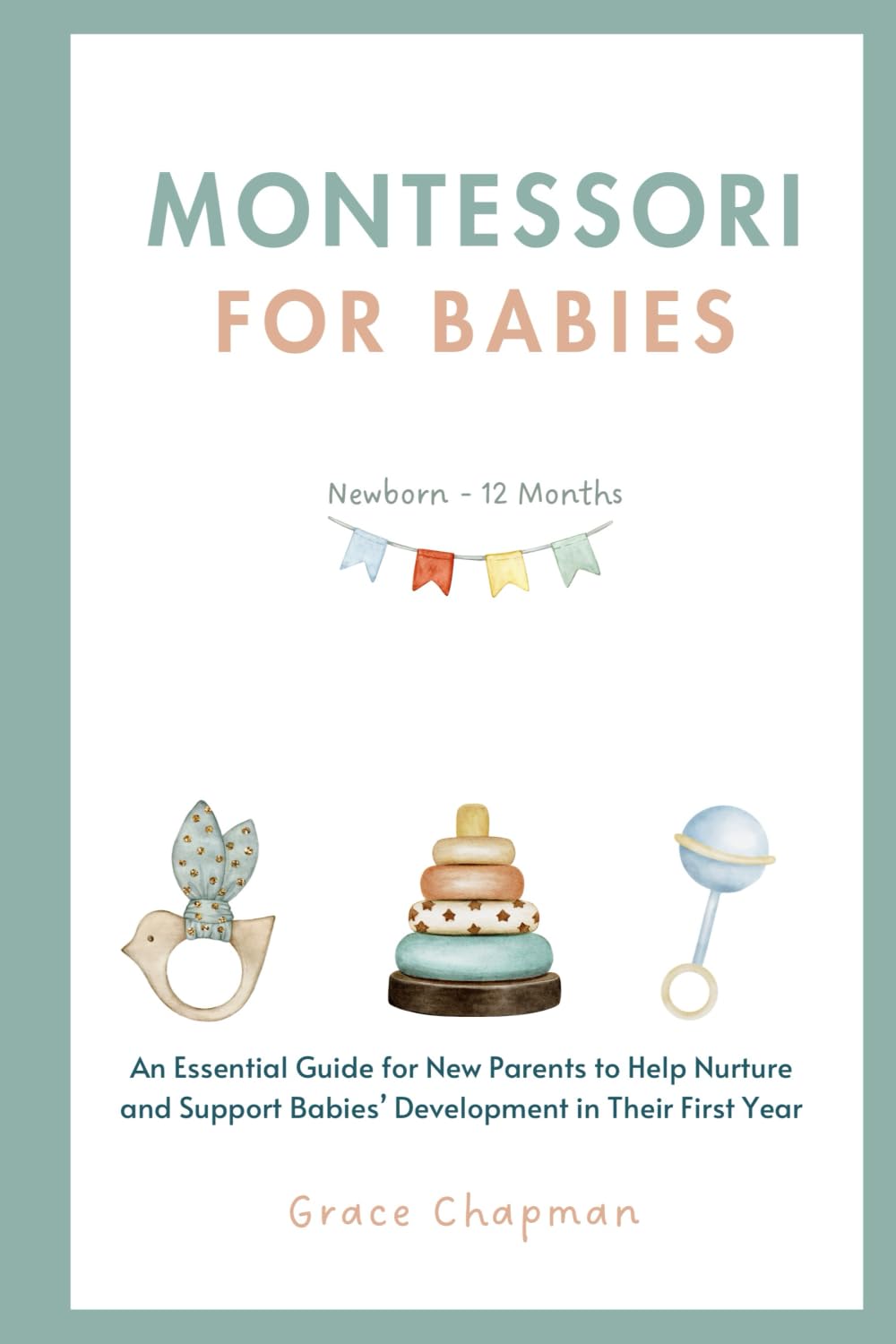 Montessori for Babies: An Essential Guide for New Parents to Help Nurture and Support Babies’ Development in Their First Year (Book 1, Your Montessori Family)