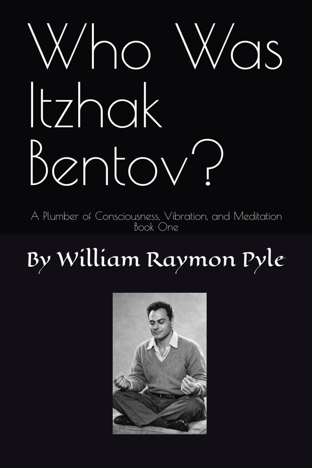 Who Was Itzhak Bentov?: A Plumber of Consciousness, Vibration, and Meditation (Book One): 1 (The Life and Times of Itzhak Bentov)