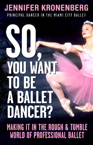 So, You Want To Be a Ballet Dancer?: Making It in the Rough and Tumble World of Professional Ballet