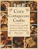 Cozy Cottagecore Crafts: 50 Slow-Living DIY Projects Made with Natural and Simple Materials (Craft it Slow)