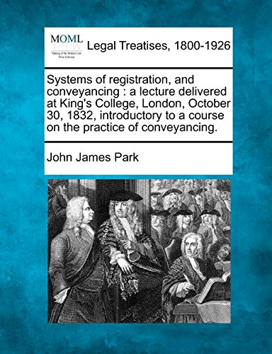 Systems of Registration, and Conveyancing: A Lecture Delivered at King's College, London, October 30, 1832, Introductory to a Course on the Practice of Conveyancing.