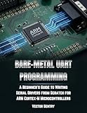  BARE METAL UART PROGRAMMING: A BEGINNER’S GUIDE TO WRITING SERIAL DRIVERS FROM SCRATCH FOR ARM CORTEX-M MICROCONTROLLERS (English Edition)