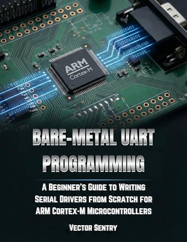  BARE METAL UART PROGRAMMING: A BEGINNER’S GUIDE TO WRITING SERIAL DRIVERS FROM SCRATCH FOR ARM CORTEX-M MICROCONTROLLERS (English Edition)