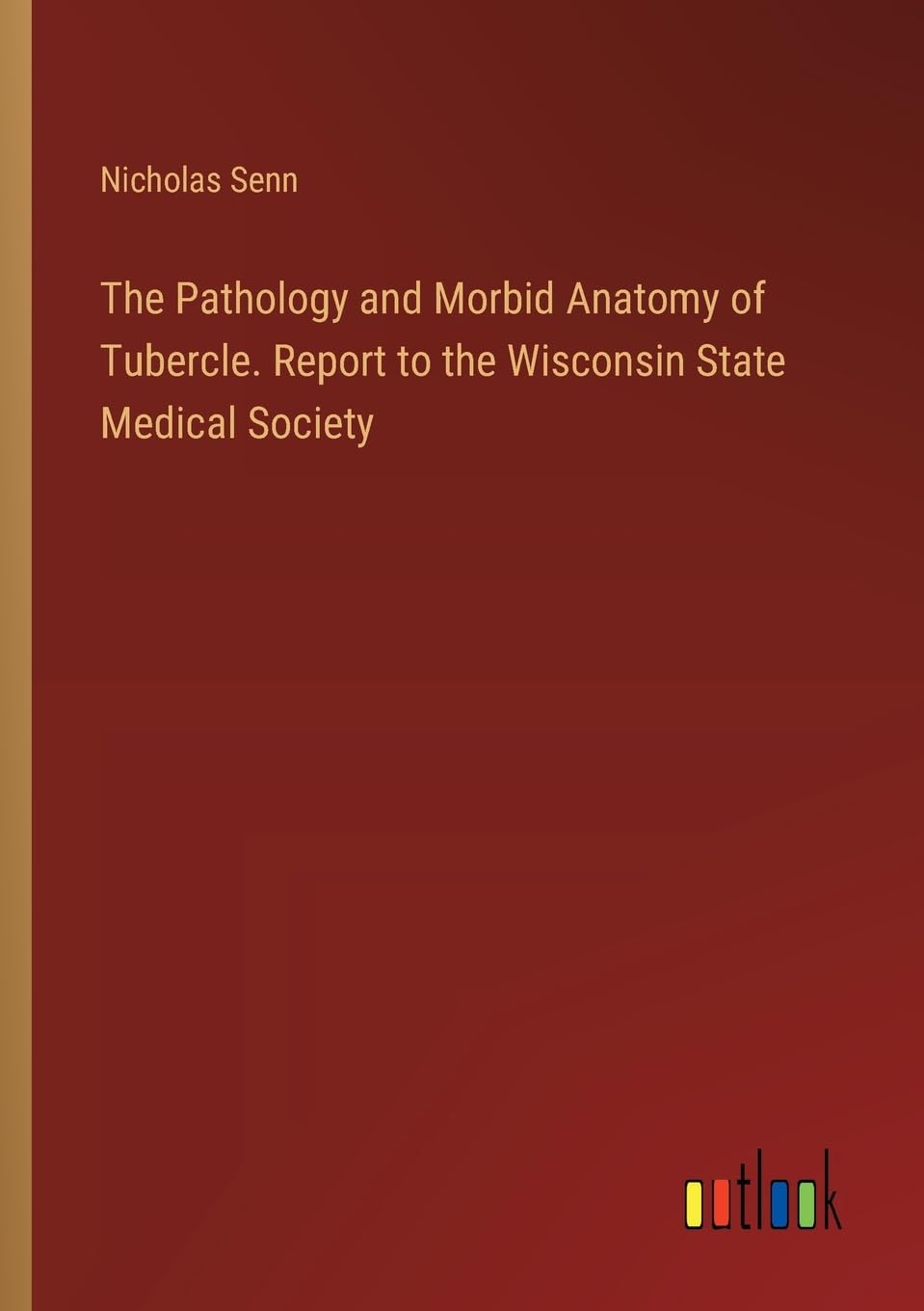 The Pathology and Morbid Anatomy of Tubercle. Report to the Wisconsin State Medical Society