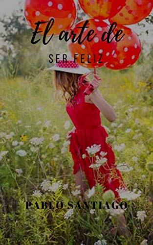 El ARTE DE SER FELIZ: Pablo Santiago (Spanish Edition)